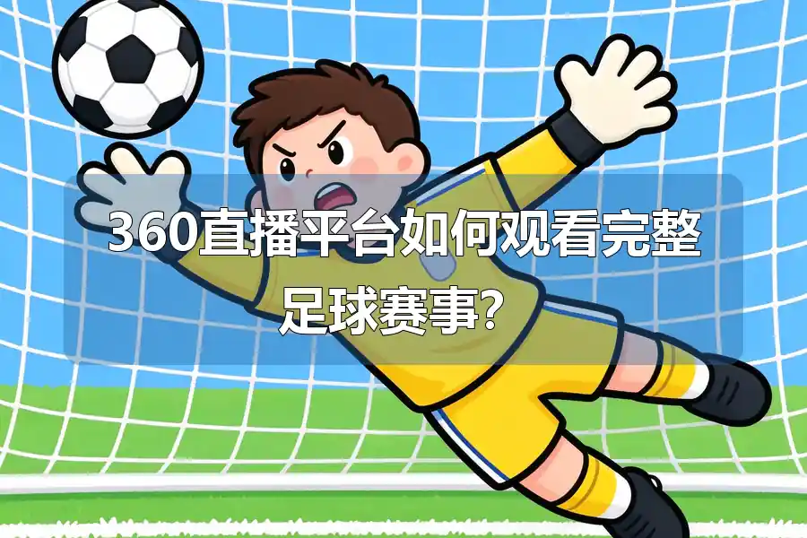 360直播平台如何观看完整足球赛事？