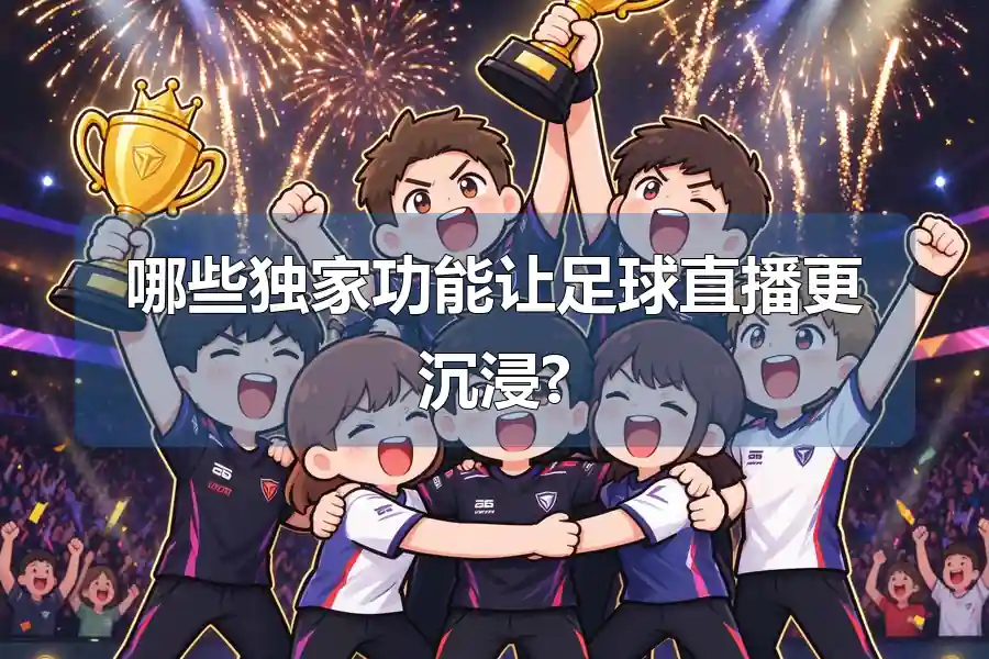 哪些独家功能让足球直播更沉浸?